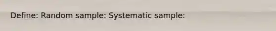 Define: Random sample: Systematic sample: