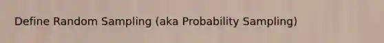 Define Random Sampling (aka Probability Sampling)