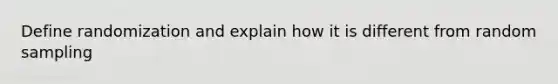 Define randomization and explain how it is different from random sampling