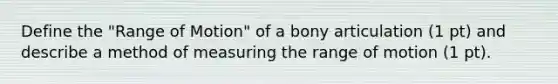 Define the "Range of Motion" of a bony articulation (1 pt) and describe a method of measuring the range of motion (1 pt).