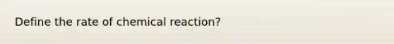 Define the rate of chemical reaction?