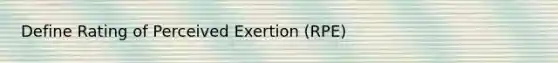 Define Rating of Perceived Exertion (RPE)