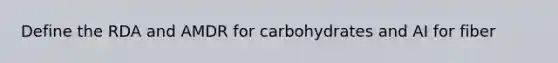 Define the RDA and AMDR for carbohydrates and AI for fiber