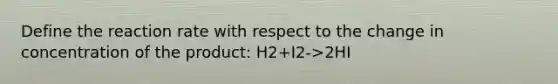 Define the reaction rate with respect to the change in concentration of the product: H2+I2->2HI