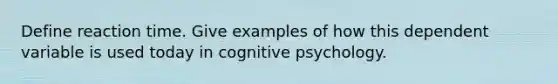 Define reaction time. Give examples of how this dependent variable is used today in cognitive psychology.