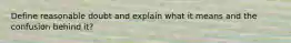 Define reasonable doubt and explain what it means and the confusion behind it?