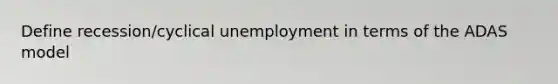 Define recession/cyclical unemployment in terms of the ADAS model