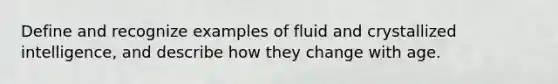 Define and recognize examples of fluid and crystallized intelligence, and describe how they change with age.