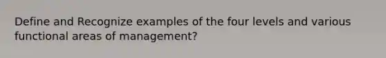 Define and Recognize examples of the four levels and various functional areas of management?