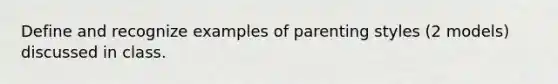 Define and recognize examples of parenting styles (2 models) discussed in class.