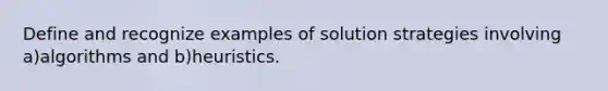 Define and recognize examples of solution strategies involving a)algorithms and b)heuristics.