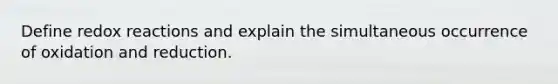 Define redox reactions and explain the simultaneous occurrence of oxidation and reduction.