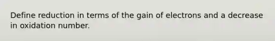 Define reduction in terms of the gain of electrons and a decrease in oxidation number.