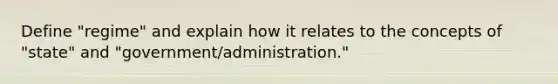 Define "regime" and explain how it relates to the concepts of "state" and "government/administration."