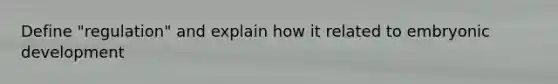 Define "regulation" and explain how it related to embryonic development