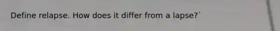 Define relapse. How does it differ from a lapse?`