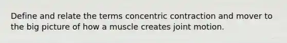 Define and relate the terms concentric contraction and mover to the big picture of how a muscle creates joint motion.