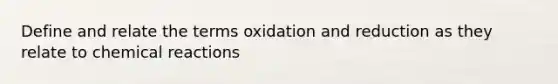 Define and relate the terms oxidation and reduction as they relate to chemical reactions