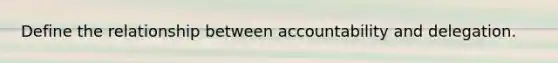 Define the relationship between accountability and delegation.