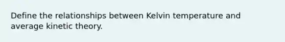 Define the relationships between Kelvin temperature and average kinetic theory.