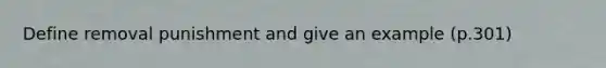 Define removal punishment and give an example (p.301)