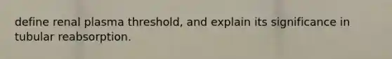 define renal plasma threshold, and explain its significance in tubular reabsorption.