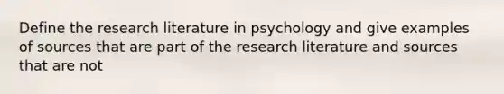 Define the research literature in psychology and give examples of sources that are part of the research literature and sources that are not