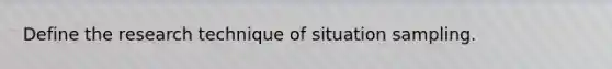 Define the research technique of situation sampling.