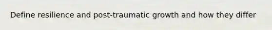 Define resilience and post-traumatic growth and how they differ