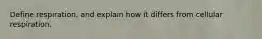 Define respiration, and explain how it differs from cellular respiration.