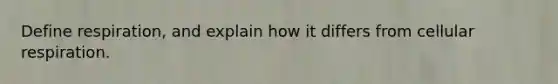 Define respiration, and explain how it differs from cellular respiration.