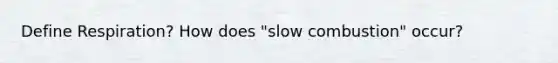 Define Respiration? How does "slow combustion" occur?