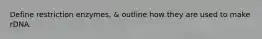 Define restriction enzymes, & outline how they are used to make rDNA.