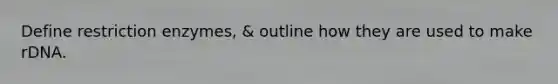 Define restriction enzymes, & outline how they are used to make rDNA.