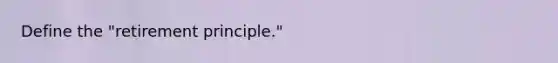 Define the "retirement principle."