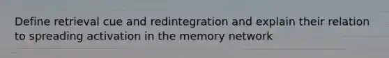 Define retrieval cue and redintegration and explain their relation to spreading activation in the memory network