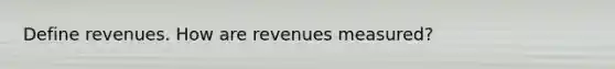 Define revenues. How are revenues measured?