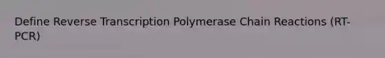 Define <a href='https://www.questionai.com/knowledge/kNiXy9k6SK-reverse-transcription' class='anchor-knowledge'>reverse transcription</a> Polymerase Chain Reactions (RT-PCR)