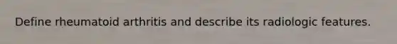 Define rheumatoid arthritis and describe its radiologic features.