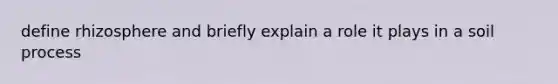 define rhizosphere and briefly explain a role it plays in a soil process