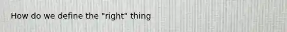 How do we define the "right" thing