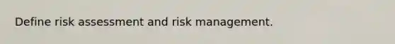 Define risk assessment and risk management.