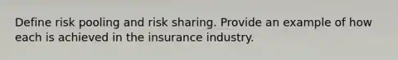 Define risk pooling and risk sharing. Provide an example of how each is achieved in the insurance industry.