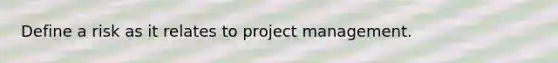 Define a risk as it relates to project management.