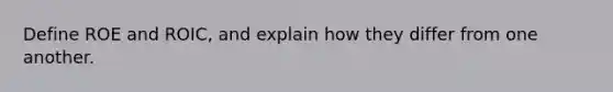 Define ROE and ROIC, and explain how they differ from one another.