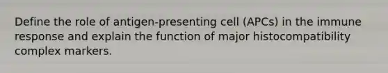 Define the role of antigen-presenting cell (APCs) in the immune response and explain the function of major histocompatibility complex markers.