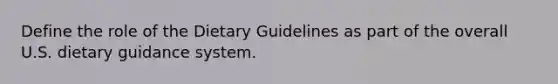 Define the role of the Dietary Guidelines as part of the overall U.S. dietary guidance system.