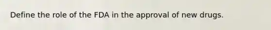 Define the role of the FDA in the approval of new drugs.