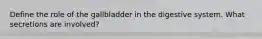 Define the role of the gallbladder in the digestive system. What secretions are involved?