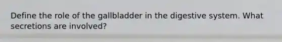 Define the role of the gallbladder in the digestive system. What secretions are involved?